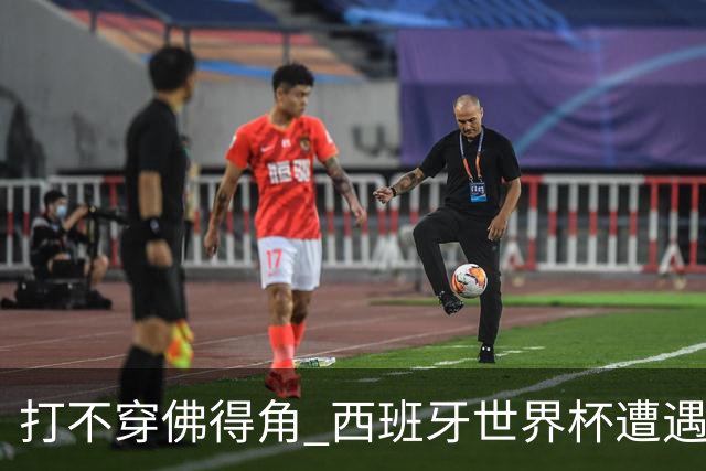 打不穿佛得角 西班牙世界杯遭遇“系统局”?